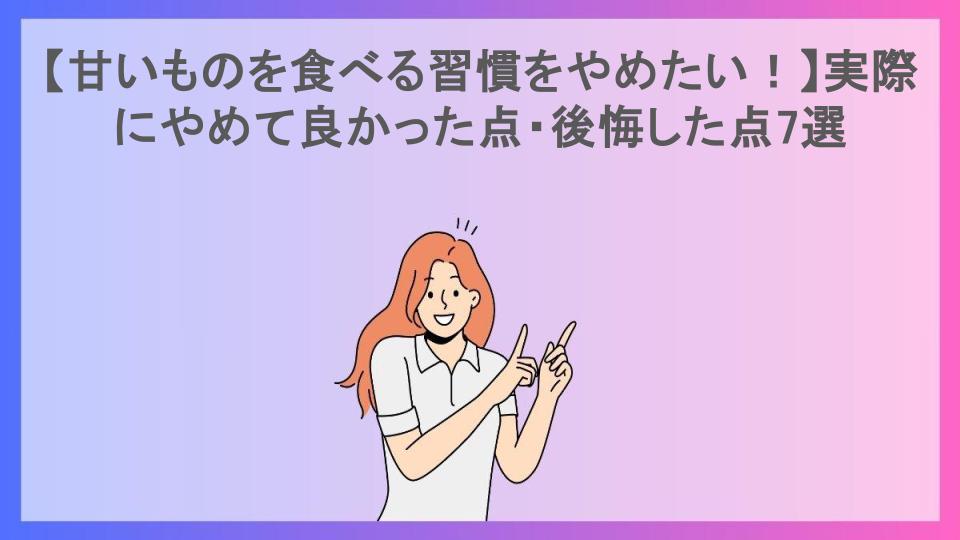 【甘いものを食べる習慣をやめたい！】実際にやめて良かった点・後悔した点7選